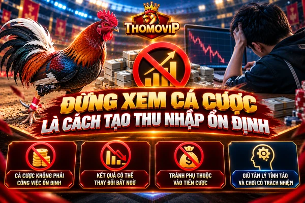 Đừng xem cá cược là cách tạo thu nhập ổn định, thông điệp chơi có trách nhiệm tại THOMOVIP